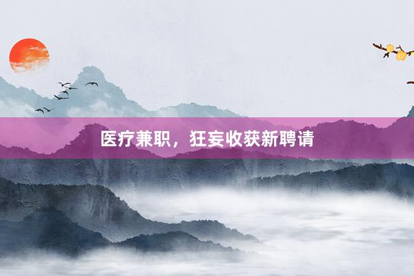 医疗兼职，狂妄收获新聘请