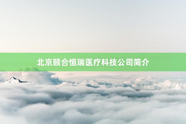 北京颐合恒瑞医疗科技公司简介