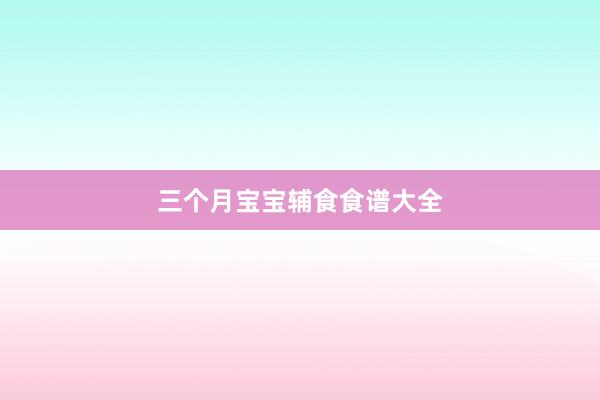 三个月宝宝辅食食谱大全