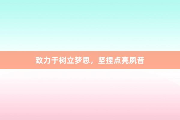 致力于树立梦思，坚捏点亮夙昔